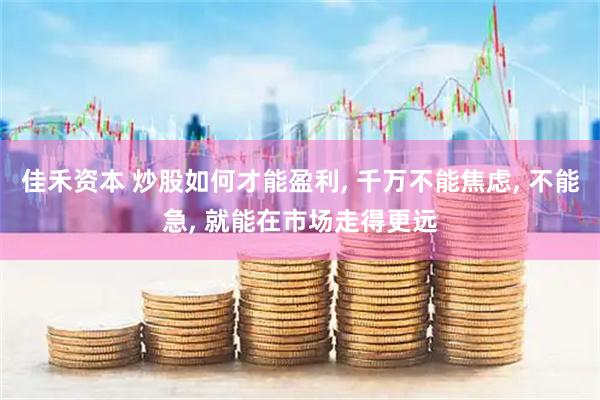 佳禾资本 炒股如何才能盈利, 千万不能焦虑, 不能急, 就能在市场走得更远