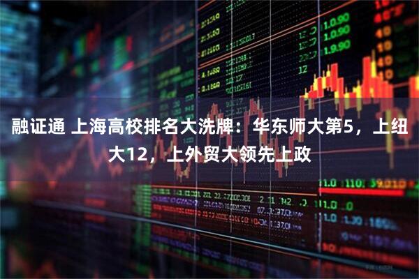 融证通 上海高校排名大洗牌：华东师大第5，上纽大12，上外贸大领先上政