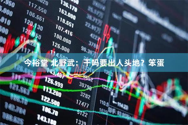 今裕堂 北野武：干吗要出人头地？笨蛋