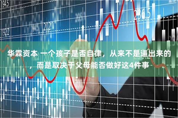 华霖资本 一个孩子是否自律，从来不是逼出来的，而是取决于父母能否做好这4件事