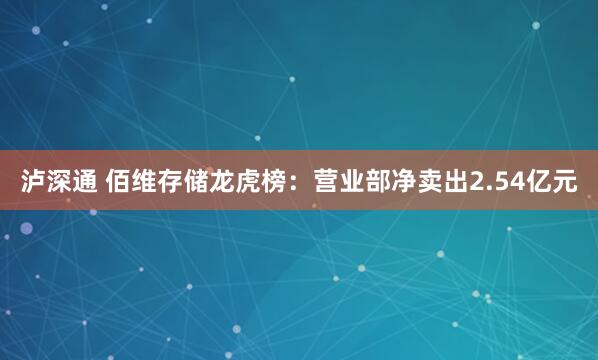 泸深通 佰维存储龙虎榜：营业部净卖出2.54亿元
