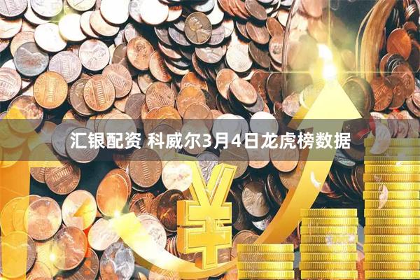 汇银配资 科威尔3月4日龙虎榜数据