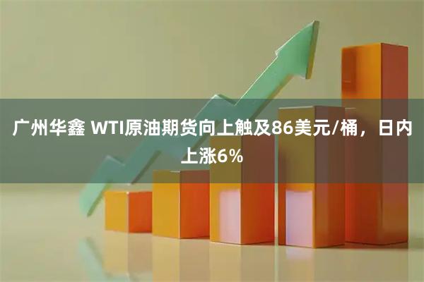 广州华鑫 WTI原油期货向上触及86美元/桶，日内上涨6%
