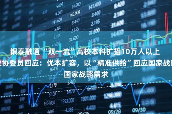 银泰融通 “双一流”高校本科扩招10万人以上 全国政协委员回应：优本扩容，以“精准供给”回应国家战略需求