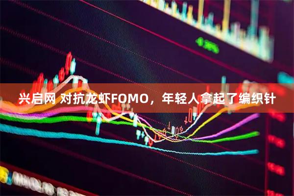 兴启网 对抗龙虾FOMO，年轻人拿起了编织针