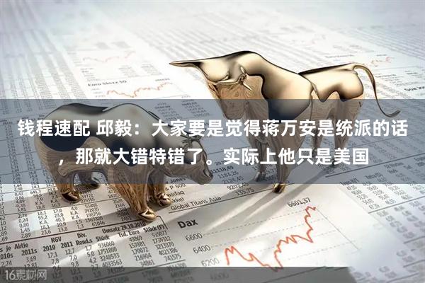 钱程速配 邱毅：大家要是觉得蒋万安是统派的话，那就大错特错了。实际上他只是美国