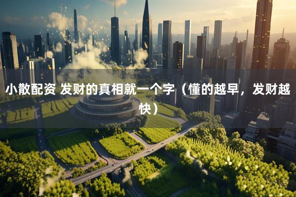 小散配资 发财的真相就一个字（懂的越早，发财越快）