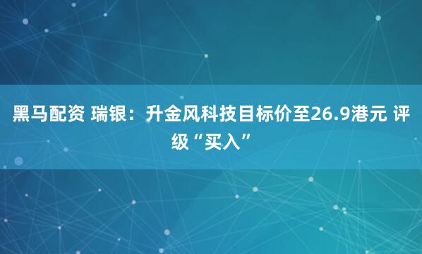 黑马配资 瑞银：升金风科技目标价至26.9港元 评级“买入”