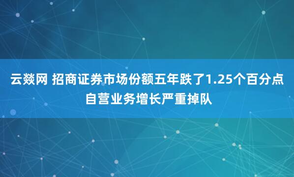 云燚网 招商证券市场份额五年跌了1.25个百分点 自营业务增长严重掉队