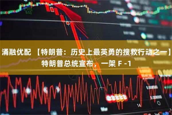 涌融优配 【特朗普：历史上最英勇的搜救行动之一】特朗普总统宣布，一架 F -1