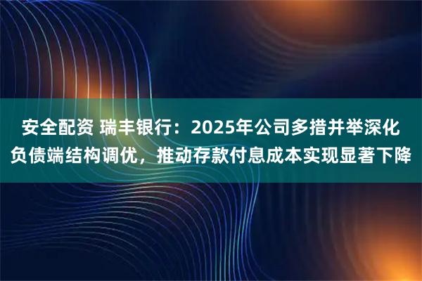 安全配资 瑞丰银行：2025年公司多措并举深化负债端结构调优，推动存款付息成本实现显著下降
