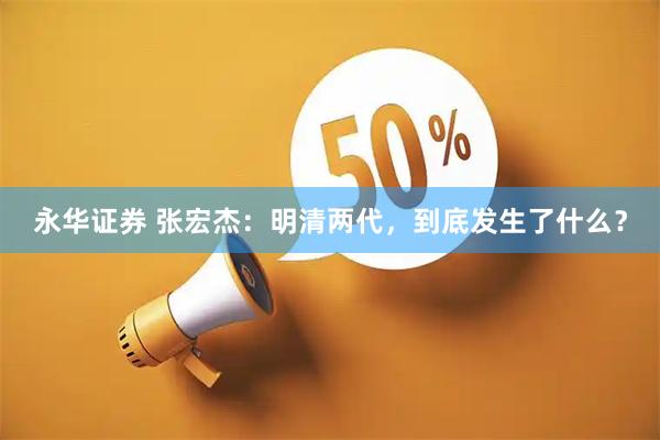 永华证券 张宏杰：明清两代，到底发生了什么？