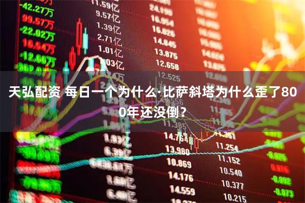天弘配资 每日一个为什么·比萨斜塔为什么歪了800年还没倒？
