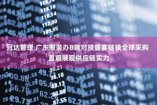 冠达管理 广东服装办B端对接盛宴链接全球采购 直观展现供应链实力