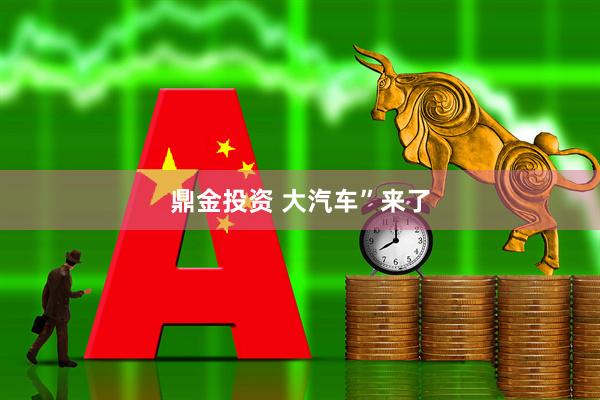 鼎金投资 大汽车”来了