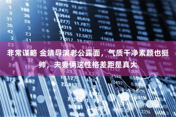 非常谋略 金靖导演老公露面，气质干净素颜也挺帅，夫妻俩这性格差距是真大