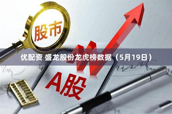 优配资 盛龙股份龙虎榜数据（5月19日）