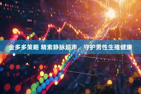 金多多策略 精索静脉超声，守护男性生殖健康
