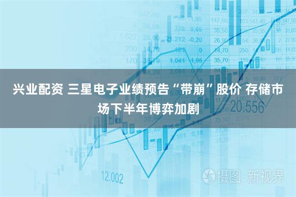 兴业配资 三星电子业绩预告“带崩”股价 存储市场下半年博弈加剧