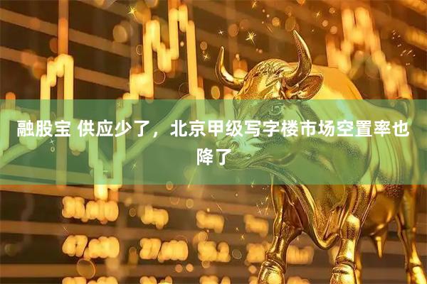 融股宝 供应少了，北京甲级写字楼市场空置率也降了