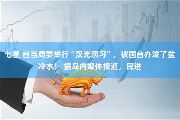 七星 台当局要举行“汉光演习”，被国台办泼了盆冷水！ 据岛内媒体报道，民进