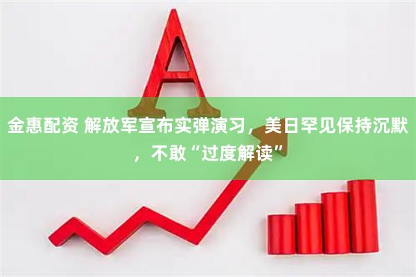 金惠配资 解放军宣布实弹演习，美日罕见保持沉默，不敢“过度解读”