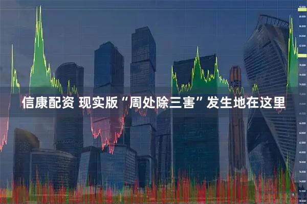 信康配资 现实版“周处除三害”发生地在这里