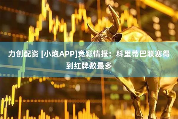 力创配资 [小炮APP]竞彩情报：科里蒂巴联赛得到红牌数最多