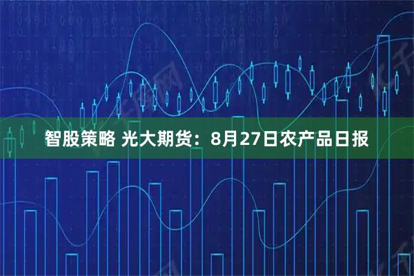 智股策略 光大期货：8月27日农产品日报