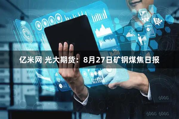 亿米网 光大期货：8月27日矿钢煤焦日报