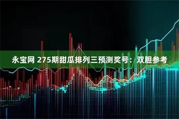 永宝网 275期甜瓜排列三预测奖号：双胆参考