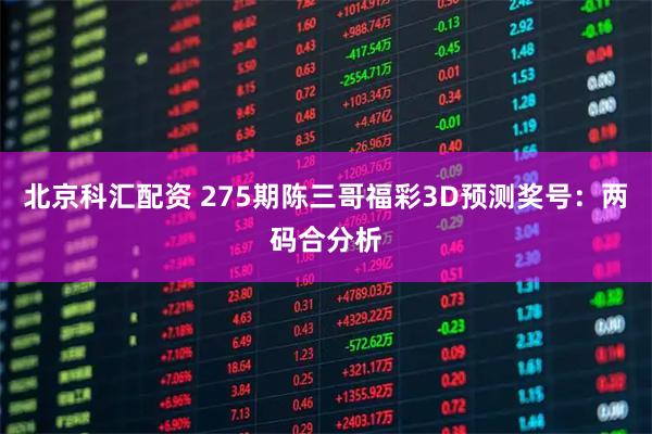 北京科汇配资 275期陈三哥福彩3D预测奖号：两码合分析