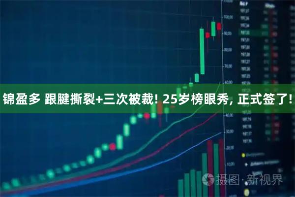锦盈多 跟腱撕裂+三次被裁! 25岁榜眼秀, 正式签了!